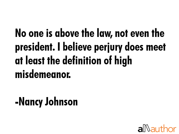 No one is above the law, not even the president. I believe perjury does meet at least the... - Nancy Johnson Quote GIF