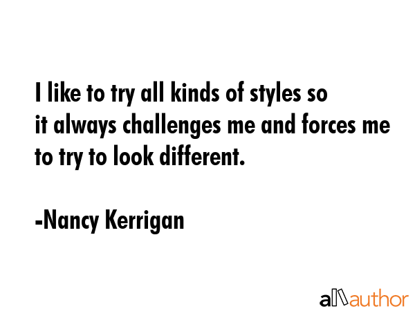 I like to try all kinds of styles so it always challenges me and forces me to try to look different. - Nancy Kerrigan Quote GIF