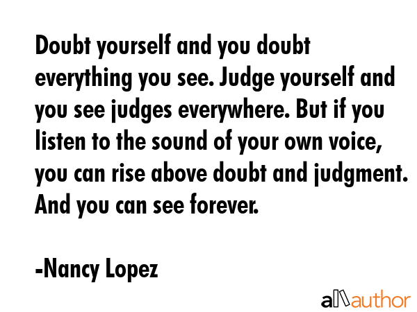 Doubt yourself and you doubt everything you see. Judge yourself and you see judges everywhere. But... - Nancy Lopez Quote GIF