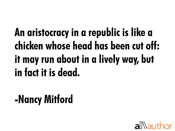 An aristocracy in a republic is like a chicken whose head has been cut off: it may run about in a... - Nancy Mitford Quote GIF