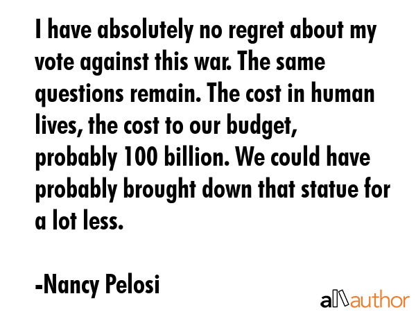 I have absolutely no regret about my vote against this war. The same questions remain. The cost in... - Nancy Pelosi Quote GIF