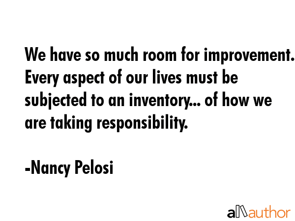 We have so much room for improvement. Every aspect of our lives must be subjected to an... - Nancy Pelosi Quote GIF