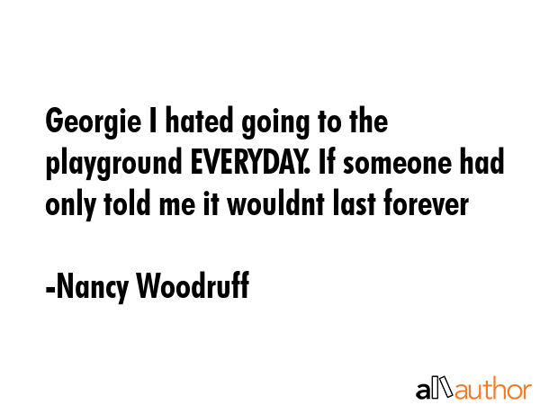 Georgie I hated going to the playground EVERYDAY. If someone had only told me it wouldnt last... - Nancy Woodruff Quote GIF