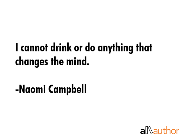 I cannot drink or do anything that changes the mind. - Naomi Campbell Quote GIF