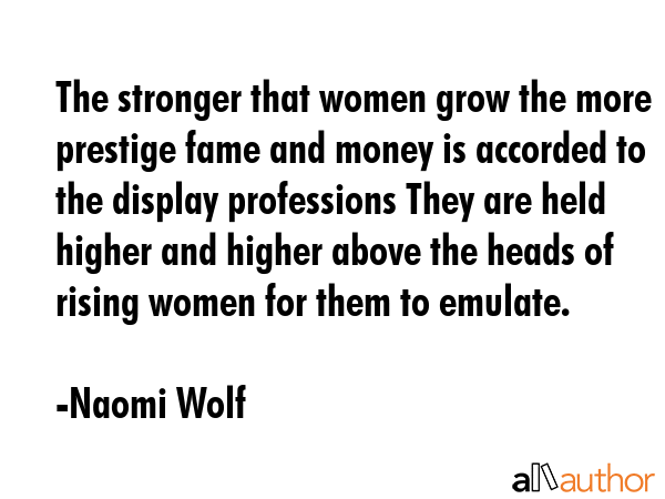 The stronger that women grow the more prestige fame and money is accorded to the display... - Naomi Wolf Quote GIF