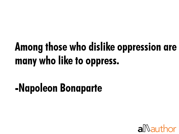Among those who dislike oppression are many who like to oppress. - Napoleon Bonaparte Quote GIF