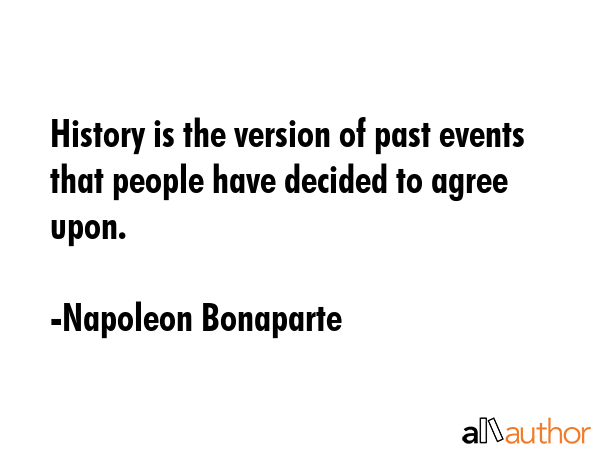 History is the version of past events that people have decided to agree upon. - Napoleon Bonaparte Quote GIF