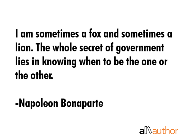 I am sometimes a fox and sometimes a lion. The whole secret of government lies in knowing when to... - Napoleon Bonaparte Quote GIF