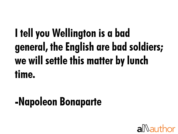 I tell you Wellington is a bad general, the English are bad soldiers; we will settle this matter by... - Napoleon Bonaparte Quote GIF