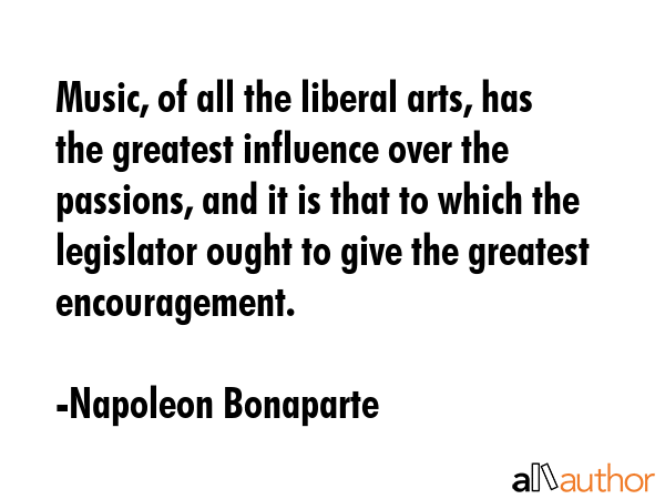 Music, of all the liberal arts, has the greatest influence over the passions, and it is that to... - Napoleon Bonaparte Quote GIF