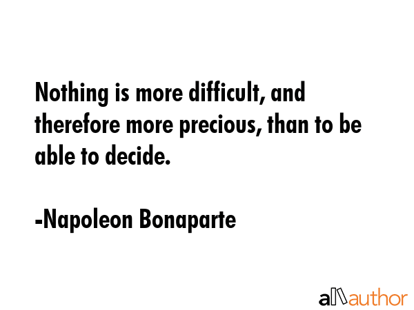 Nothing is more difficult, and therefore more precious, than to be able to decide. - Napoleon Bonaparte Quote GIF