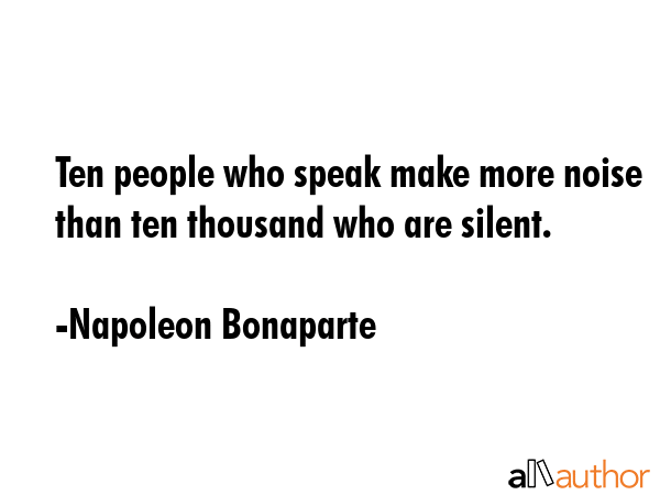 Ten people who speak make more noise than ten thousand who are silent. - Napoleon Bonaparte Quote GIF