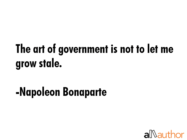 The art of government is not to let me grow stale. - Napoleon Bonaparte Quote GIF