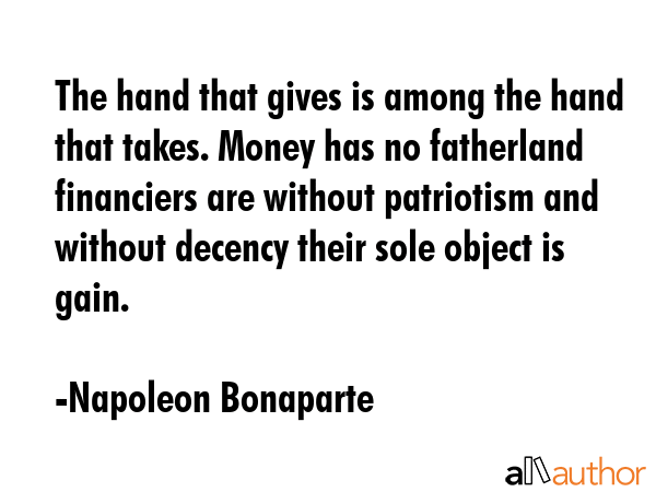 The hand that gives is among the hand that takes. Money has no fatherland financiers are without... - Napoleon Bonaparte Quote GIF