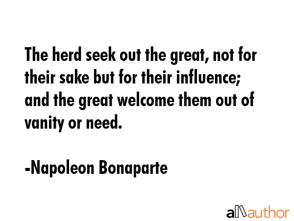 The herd seek out the great, not for their sake but for their influence; and the great welcome them... - Napoleon Bonaparte Quote GIF