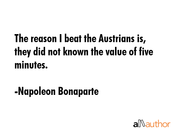 The reason I beat the Austrians is, they did not known the value of five minutes. - Napoleon Bonaparte Quote GIF