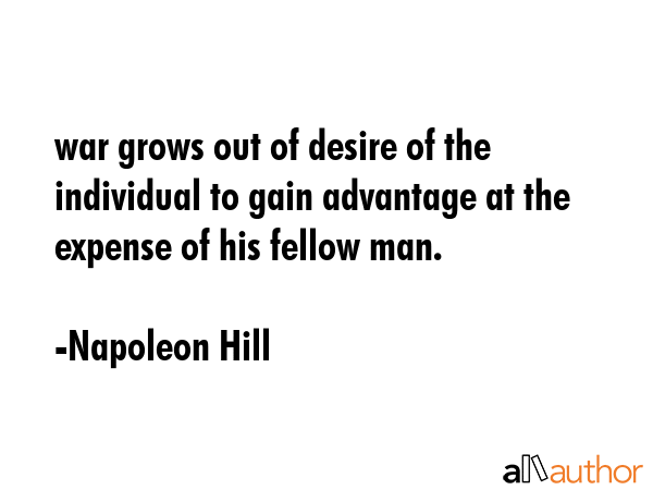 war grows out of desire of the individual to gain advantage at the expense of his fellow man. - Napoleon Hill Quote GIF