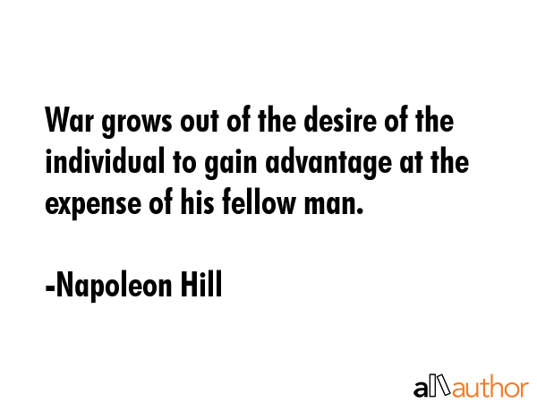 War grows out of the desire of the individual to gain advantage at the expense of his fellow man. - Napoleon Hill Quote GIF