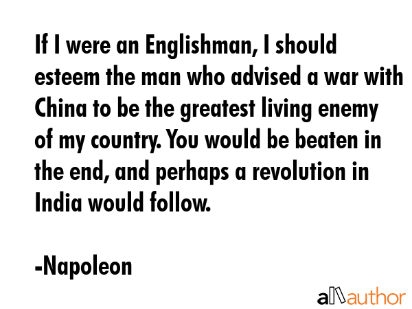 If I were an Englishman, I should esteem the man who advised a war with China to be the greatest... - Napoleon Quote GIF