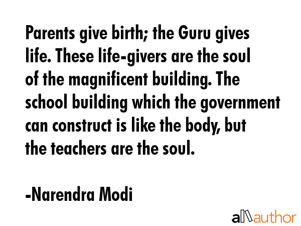 Parents give birth; the Guru gives life. These life-givers are the soul of the magnificent... - Narendra Modi Quote GIF