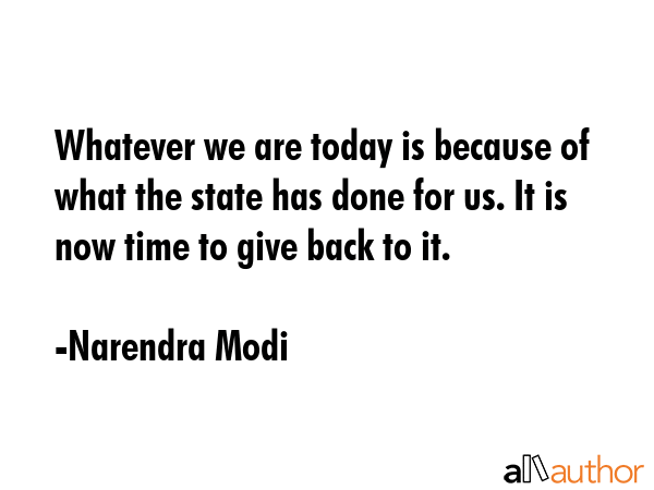 Whatever we are today is because of what the state has done for us. It is now time to give back to... - Narendra Modi Quote GIF