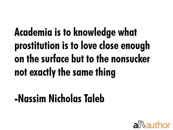 Academia is to knowledge what prostitution is to love close enough on the surface but to the... - Nassim Nicholas Taleb Quote GIF