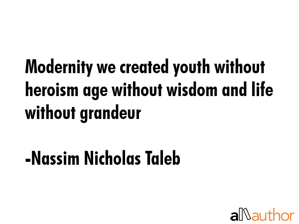 Modernity we created youth without heroism age without wisdom and life without grandeur - Nassim Nicholas Taleb Quote GIF