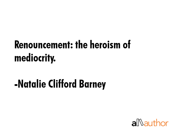 Renouncement: the heroism of mediocrity. - Natalie Clifford Barney Quote GIF