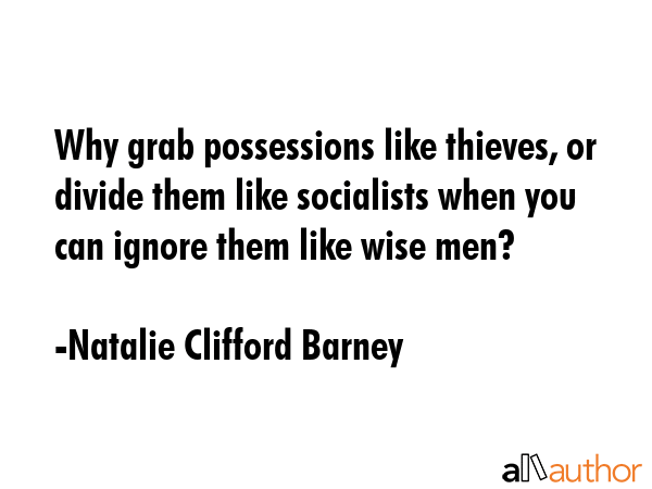 Why grab possessions like thieves, or divide them like socialists when you can ignore them like... - Natalie Clifford Barney Quote GIF