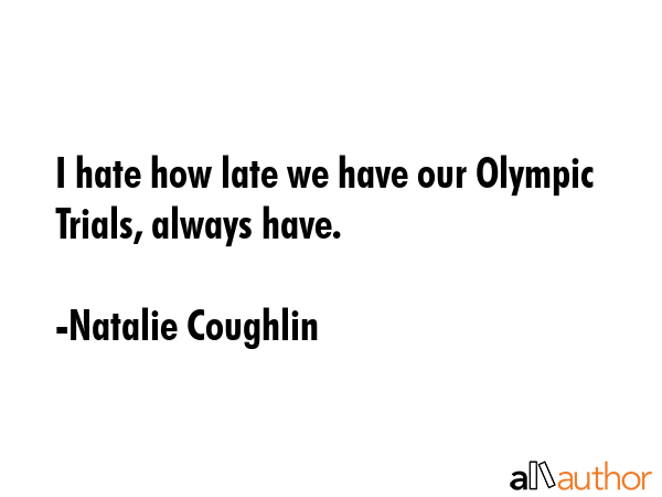 I hate how late we have our Olympic Trials, always have. - Natalie Coughlin Quote GIF
