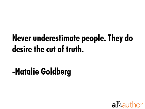 Never underestimate people. They do desire the cut of truth. - Natalie Goldberg Quote GIF