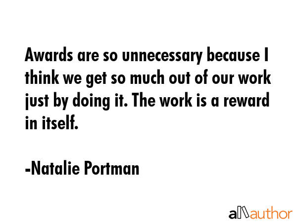 Awards are so unnecessary because I think we get so much out of our work just by doing it. The work... - Natalie Portman Quote GIF