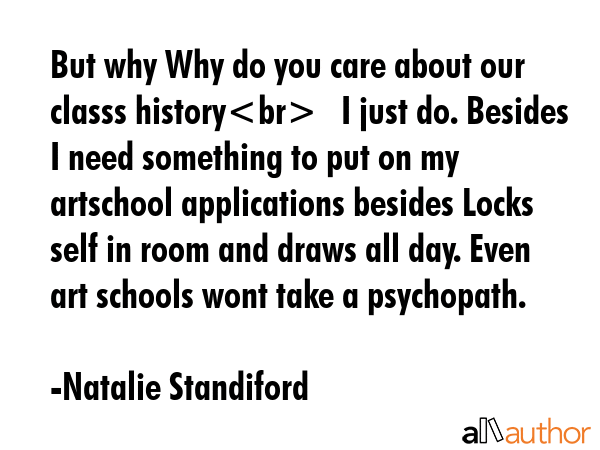 But why Why do you care about our classs history	I just do. Besides I need something to put on my... - Natalie Standiford Quote GIF