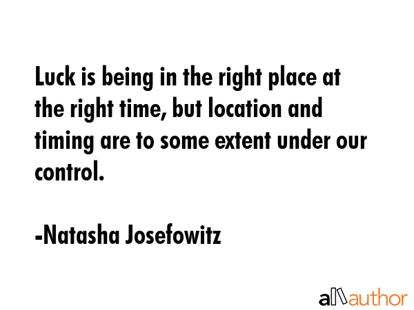 Luck is being in the right place at the right time, but location and timing are to some extent... - Natasha Josefowitz Quote GIF