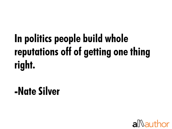 In politics people build whole reputations off of getting one thing right. - Nate Silver Quote GIF