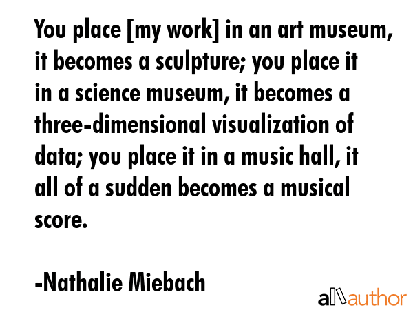 You place [my work] in an art museum, it becomes a sculpture; you place it in a science museum, it... - Nathalie Miebach Quote GIF