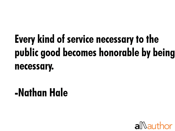 Every kind of service necessary to the public good becomes honorable by being necessary. - Nathan Hale Quote GIF