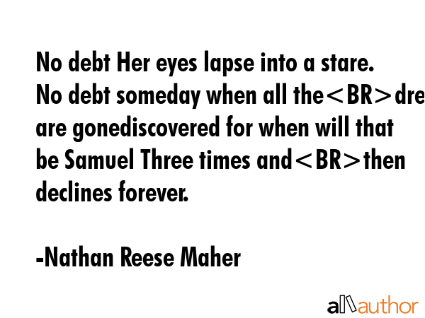 No debt Her eyes lapse into a stare. No debt someday when all thedreams are gonediscovered for when... - Nathan Reese Maher Quote GIF