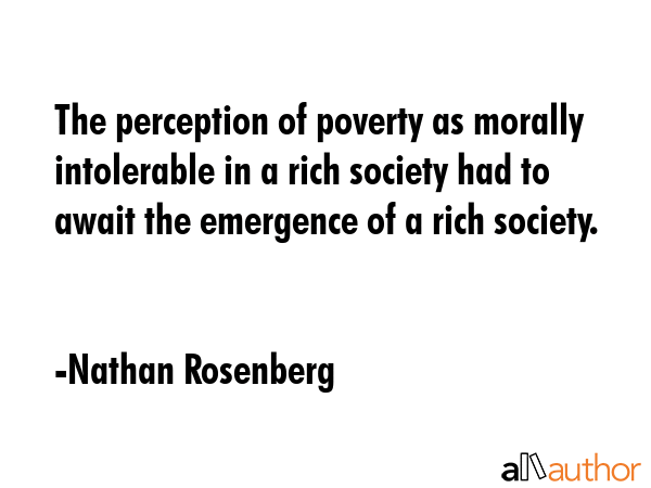 The perception of poverty as morally intolerable in a rich society had to await the emergence of a... - Nathan Rosenberg Quote GIF