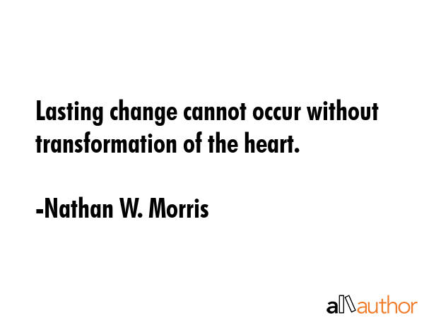 Lasting change cannot occur without transformation of the heart. - Nathan W. Morris Quote