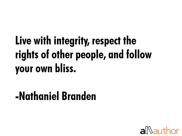 Live with integrity, respect the rights of other people, and follow your own bliss. - Nathaniel Branden Quote