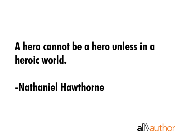 A hero cannot be a hero unless in a heroic world. - Nathaniel Hawthorne Quote GIF
