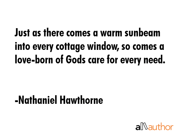 Just as there comes a warm sunbeam into every cottage window, so comes a love-born of Gods care for... - Nathaniel Hawthorne Quote GIF
