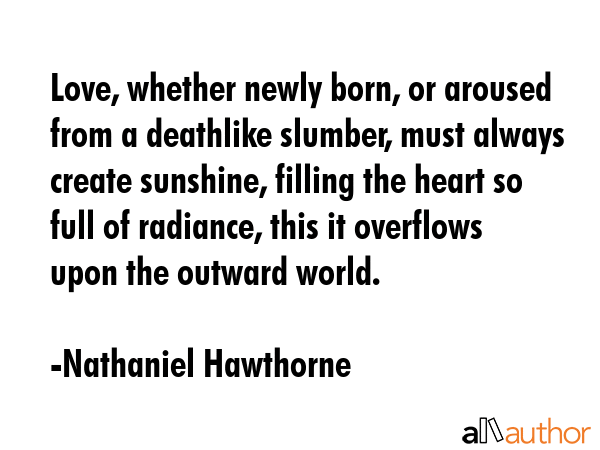 Love, whether newly born, or aroused from a deathlike slumber, must always create sunshine, filling... - Nathaniel Hawthorne Quote GIF