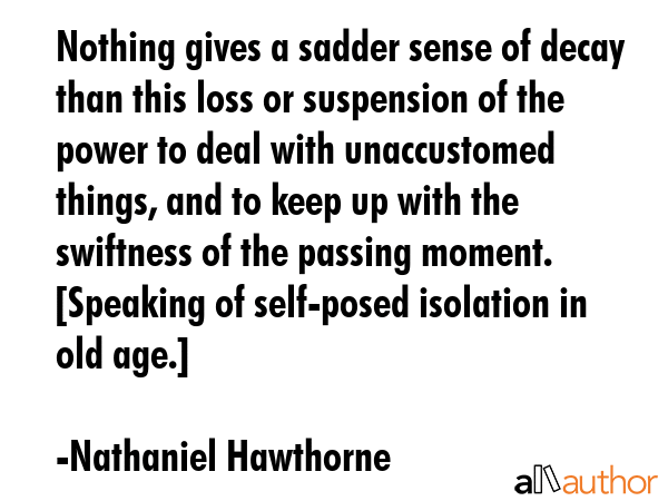 Nothing gives a sadder sense of decay than this loss or suspension of the power to deal with... - Nathaniel Hawthorne Quote GIF