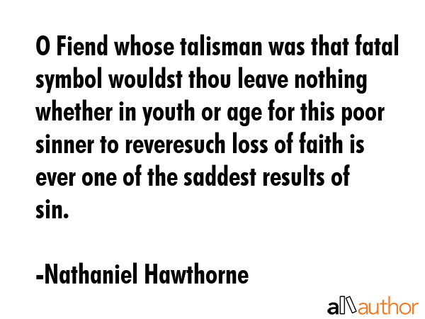 O Fiend whose talisman was that fatal symbol wouldst thou leave nothing whether in youth or age for this poor sinner to reveresuch loss of faith is ever one of the saddest results of sin. - Nathaniel Hawthorne Quote