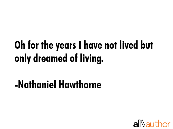 Oh for the years I have not lived but only dreamed of living. - Nathaniel Hawthorne Quote GIF