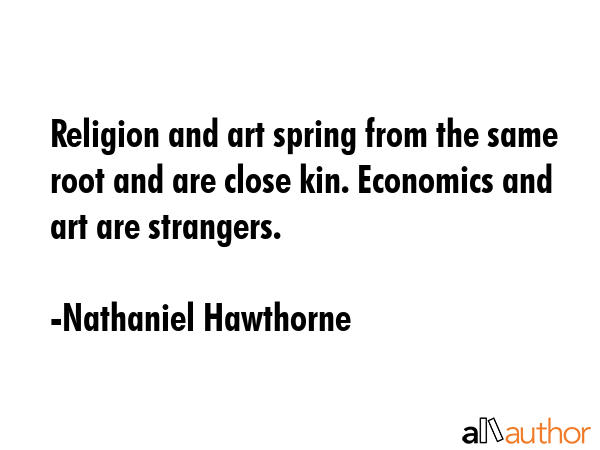Religion and art spring from the same root and are close kin. Economics and art are strangers. - Nathaniel Hawthorne Quote GIF