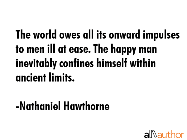 The world owes all its onward impulses to men ill at ease. The happy man inevitably confines... - Nathaniel Hawthorne Quote GIF