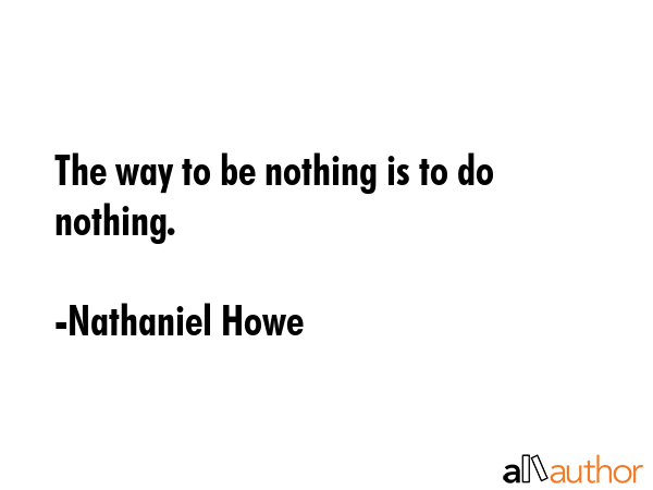 The way to be nothing is to do nothing. - Nathaniel Howe Quote GIF